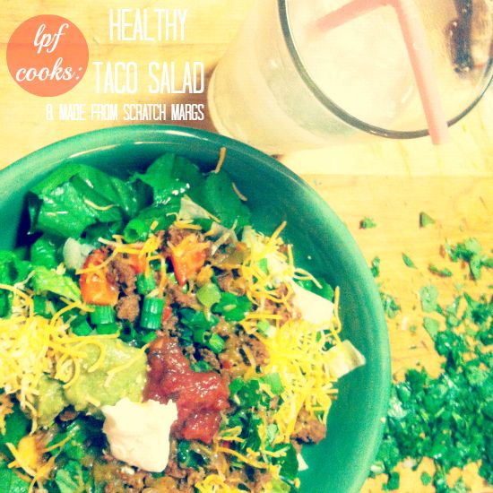 lpf cooks: healthy taco salad & made from scratch margs