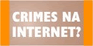 Crimes na internet? Denuncie